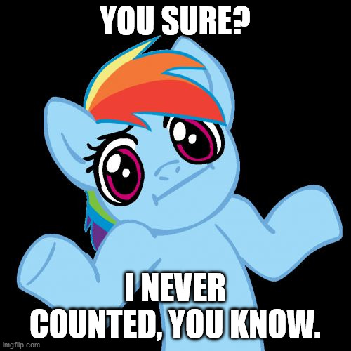 Pony Shrugs Meme | YOU SURE? I NEVER COUNTED, YOU KNOW. | image tagged in memes,pony shrugs | made w/ Imgflip meme maker