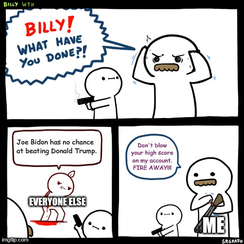 this was not made to be offensive | Joe Bidon has no chance at beating Donald Trump. Don't blow your high score on my account. FIRE AWAY!!! EVERYONE ELSE; ME | image tagged in billy what have you done,not offensive | made w/ Imgflip meme maker