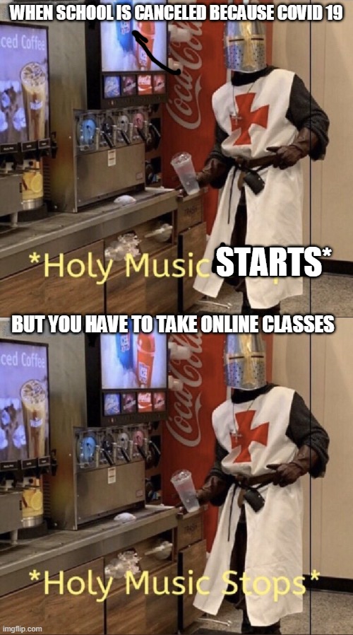 WHEN SCHOOL IS CANCELED BECAUSE COVID 19; STARTS*; BUT YOU HAVE TO TAKE ONLINE CLASSES | image tagged in holy music stops | made w/ Imgflip meme maker