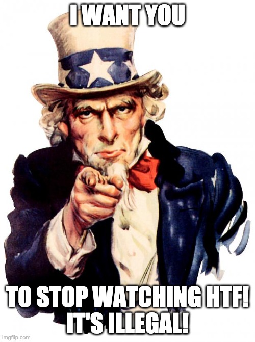 Uncle Sam | I WANT YOU; TO STOP WATCHING HTF!
IT'S ILLEGAL! | image tagged in memes,uncle sam | made w/ Imgflip meme maker