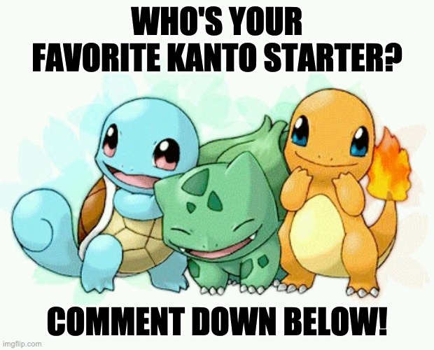 Poll time!!! Results in 3 days. | WHO'S YOUR FAVORITE KANTO STARTER? COMMENT DOWN BELOW! | image tagged in charmander squirtle  bulbasaur | made w/ Imgflip meme maker