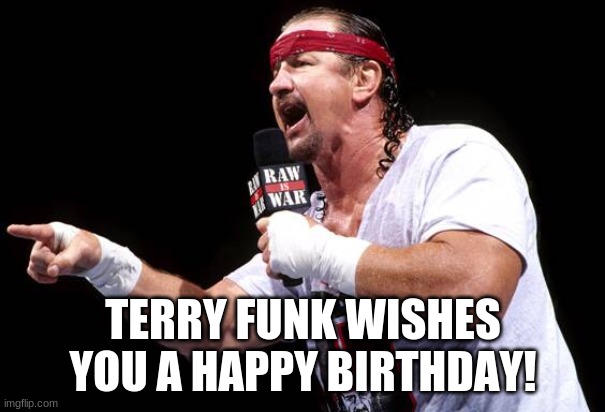 TERRY FUNK WISHES YOU A HAPPY BIRTHDAY! | image tagged in terry funk,pro wrestling,happy birthday | made w/ Imgflip meme maker