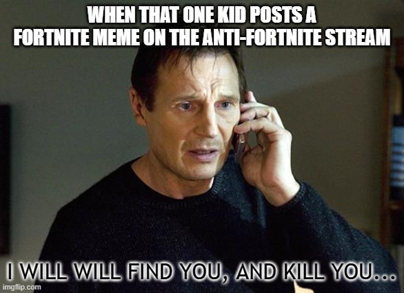 Liam Neeson Taken 2 | WHEN THAT ONE KID POSTS A FORTNITE MEME ON THE ANTI-FORTNITE STREAM; I WILL WILL FIND YOU, AND KILL YOU... | image tagged in memes,liam neeson taken 2 | made w/ Imgflip meme maker