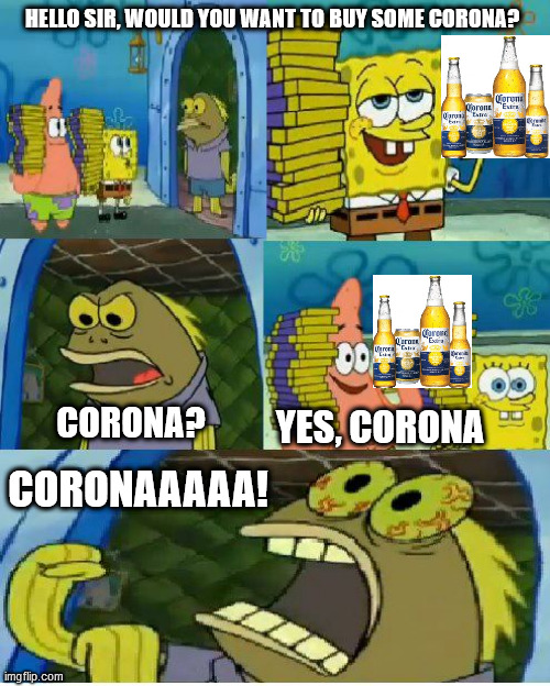 Chocolate Spongebob | HELLO SIR, WOULD YOU WANT TO BUY SOME CORONA? CORONA? YES, CORONA; CORONAAAAA! | image tagged in memes,chocolate spongebob,coronavirus,corona,corona virus | made w/ Imgflip meme maker