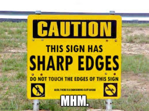 Why Are the Edges Rounded? | MHM. | image tagged in sharp sign,funny signs,warning | made w/ Imgflip meme maker