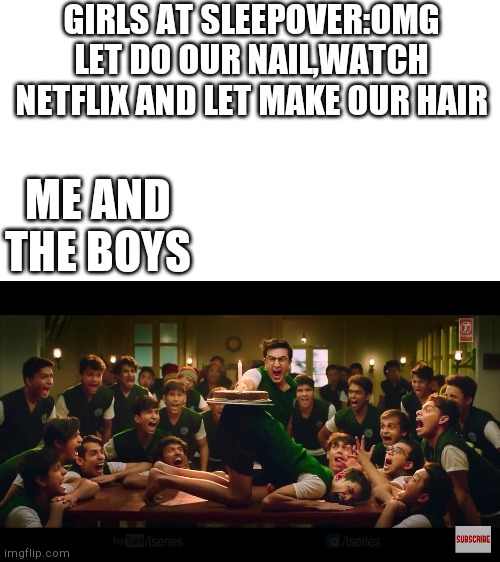 Galti Se Mistake 1 Scene | GIRLS AT SLEEPOVER:OMG LET DO OUR NAIL,WATCH NETFLIX AND LET MAKE OUR HAIR; ME AND THE BOYS | image tagged in tseries | made w/ Imgflip meme maker