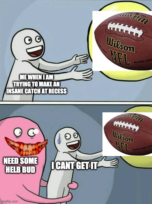 Running Away Balloon | ME WHEN I AM TRYING TO MAKE AN INSANE CATCH AT RECESS; NEED SOME HELB BUD; I CANT GET IT | image tagged in memes,running away balloon | made w/ Imgflip meme maker