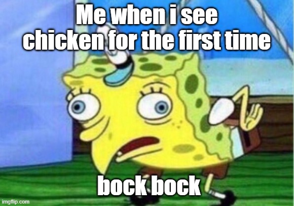 Mocking Spongebob Meme | Me when i see chicken for the first time; bock bock | image tagged in memes,mocking spongebob | made w/ Imgflip meme maker