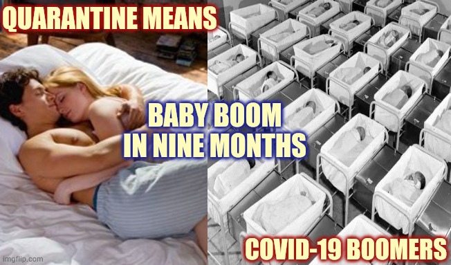 Baby Boom | QUARANTINE MEANS; BABY BOOM IN NINE MONTHS; COVID-19 BOOMERS | image tagged in memes,baby boomers,covid-19,coronavirus,in the future,quarantine | made w/ Imgflip meme maker