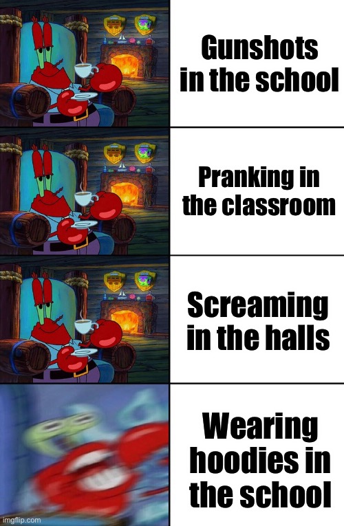 Schools be like: | Gunshots in the school; Pranking in the classroom; Screaming in the halls; Wearing hoodies in the school | image tagged in shocked mr krabs,memes,funny memes,funny,school,the truth | made w/ Imgflip meme maker