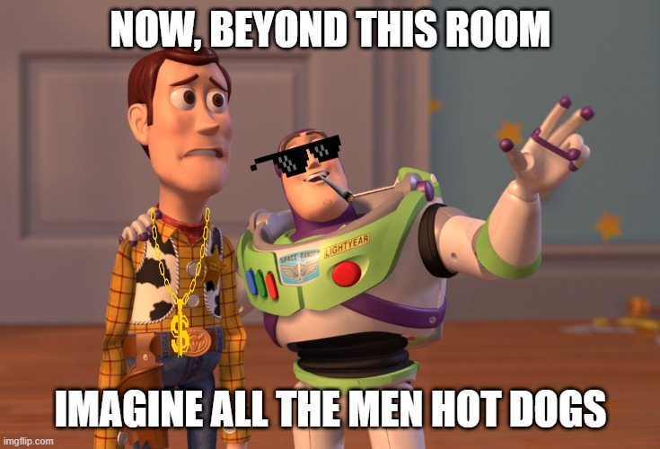 X, X Everywhere | NOW, BEYOND THIS ROOM; IMAGINE ALL THE MEN HOT DOGS | image tagged in memes,x x everywhere | made w/ Imgflip meme maker