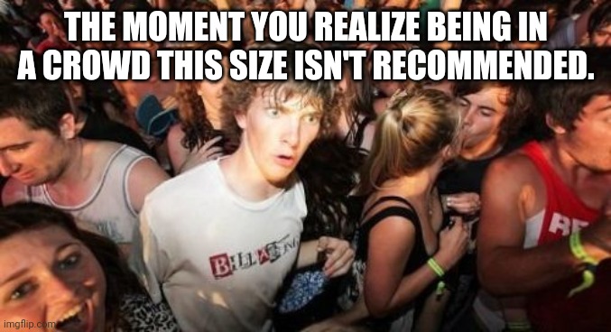 Sudden Clarity Clarence | THE MOMENT YOU REALIZE BEING IN A CROWD THIS SIZE ISN'T RECOMMENDED. | image tagged in memes,sudden clarity clarence | made w/ Imgflip meme maker