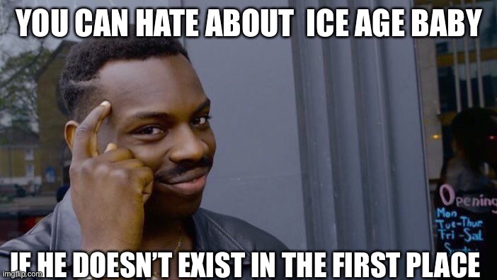 Yes I do mean can not can’t. | YOU CAN HATE ABOUT  ICE AGE BABY; IF HE DOESN’T EXIST IN THE FIRST PLACE | image tagged in memes,roll safe think about it | made w/ Imgflip meme maker