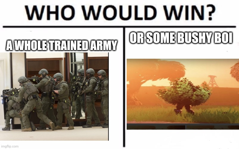 Who Would Win? | A WHOLE TRAINED ARMY; OR SOME BUSHY BOI | image tagged in memes,who would win | made w/ Imgflip meme maker