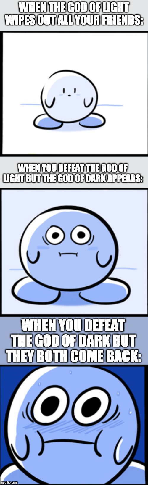 Man, Nintendo won't give Kirby a break | WHEN THE GOD OF LIGHT WIPES OUT ALL YOUR FRIENDS:; WHEN YOU DEFEAT THE GOD OF LIGHT BUT THE GOD OF DARK APPEARS:; WHEN YOU DEFEAT THE GOD OF DARK BUT THEY BOTH COME BACK: | made w/ Imgflip meme maker