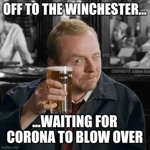 Shaun of The Corona | OFF TO THE WINCHESTER... ...WAITING FOR CORONA TO BLOW OVER | image tagged in shaun of the dead | made w/ Imgflip meme maker