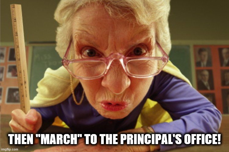 strict | THEN "MARCH" TO THE PRINCIPAL'S OFFICE! | image tagged in strict | made w/ Imgflip meme maker