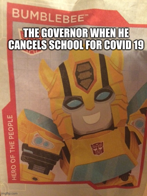 The hero of the people | THE GOVERNOR WHEN HE CANCELS SCHOOL FOR COVID 19 | image tagged in bumblebee the hero of the people,transformers,no school til the 27th | made w/ Imgflip meme maker