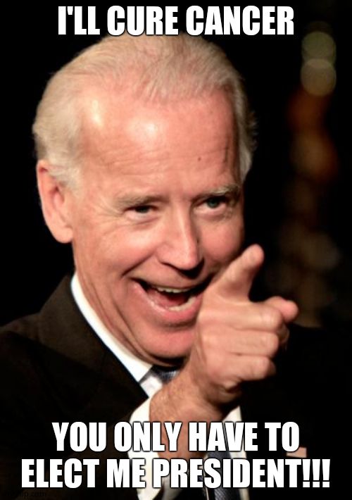 Smilin Biden Meme | I'LL CURE CANCER YOU ONLY HAVE TO ELECT ME PRESIDENT!!! | image tagged in memes,smilin biden | made w/ Imgflip meme maker