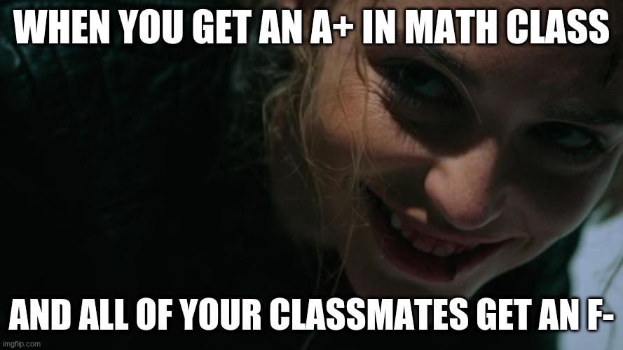 Smirking Tree | WHEN YOU GET AN A+ IN MATH CLASS; AND ALL OF YOUR CLASSMATES GET AN F- | image tagged in smirking tree | made w/ Imgflip meme maker