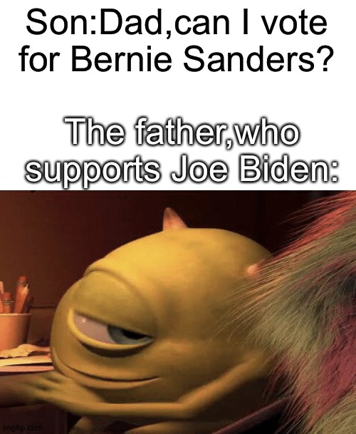 Mike Wazowski Turning | Son:Dad,can I vote for Bernie Sanders? The father,who supports Joe Biden: | image tagged in mike wazowski turning | made w/ Imgflip meme maker
