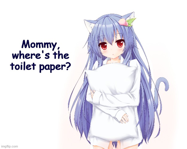 Mommy, where's the toilet paper? | Mommy, where's the toilet paper? | image tagged in coronavirus,toilet paper,anime girl,pillow,mommy,pajama kid | made w/ Imgflip meme maker