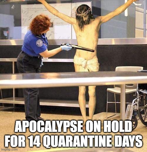 jeebs | APOCALYPSE ON HOLD FOR 14 QUARANTINE DAYS | image tagged in fun | made w/ Imgflip meme maker