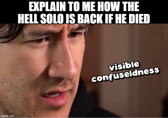 visible confuseldness | EXPLAIN TO ME HOW THE HELL SOLO IS BACK IF HE DIED | image tagged in visible confuseldness | made w/ Imgflip meme maker