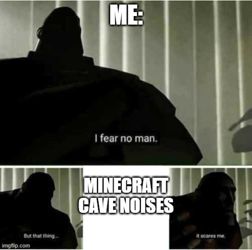 I fear no man | ME:; MINECRAFT CAVE NOISES | image tagged in i fear no man | made w/ Imgflip meme maker