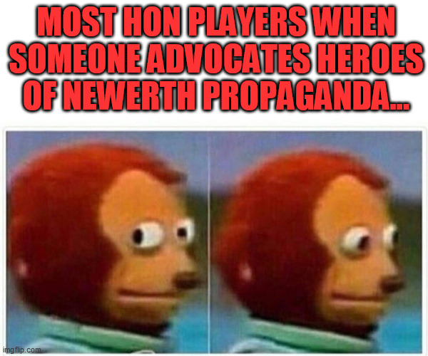 Monkey Puppet Meme | MOST HON PLAYERS WHEN SOMEONE ADVOCATES HEROES OF NEWERTH PROPAGANDA... | image tagged in monkey puppet | made w/ Imgflip meme maker