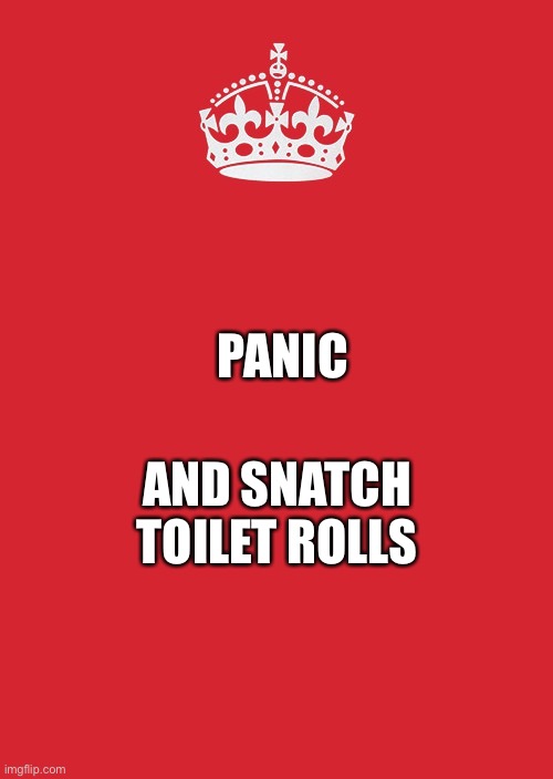 Keep Calm And Carry On Red Meme | PANIC; AND SNATCH TOILET ROLLS | image tagged in memes,keep calm and carry on red | made w/ Imgflip meme maker