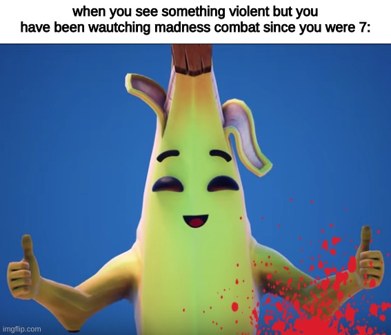 when you see something violent but you have been wautching madness combat since you were 7: | image tagged in peely thumbs up | made w/ Imgflip meme maker