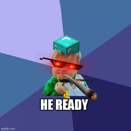 HE READY | HE READY | image tagged in he is ready,safe,memes,funny | made w/ Imgflip meme maker