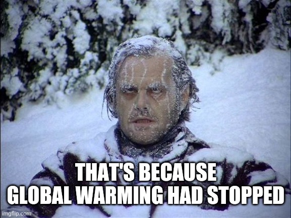 Global Warming | THAT'S BECAUSE GLOBAL WARMING HAD STOPPED | image tagged in global warming | made w/ Imgflip meme maker