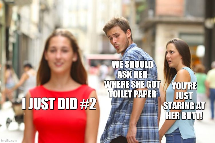 Distracted Boyfriend | WE SHOULD ASK HER WHERE SHE GOT TOILET PAPER; YOU'RE JUST STARING AT HER BUTT! I JUST DID #2 | image tagged in memes,distracted boyfriend | made w/ Imgflip meme maker