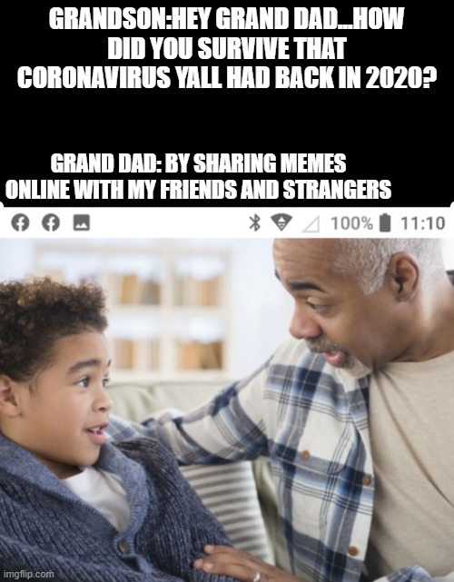 coronavirus | GRANDSON:HEY GRAND DAD...HOW DID YOU SURVIVE THAT CORONAVIRUS YALL HAD BACK IN 2020? GRAND DAD: BY SHARING MEMES ONLINE WITH MY FRIENDS AND STRANGERS | image tagged in coronavirus | made w/ Imgflip meme maker