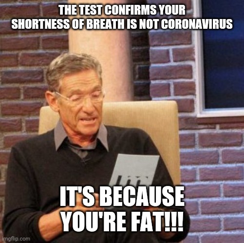 Coronavirus | THE TEST CONFIRMS YOUR SHORTNESS OF BREATH IS NOT CORONAVIRUS; IT'S BECAUSE YOU'RE FAT!!! | image tagged in memes,maury lie detector,coronavirus,funny | made w/ Imgflip meme maker