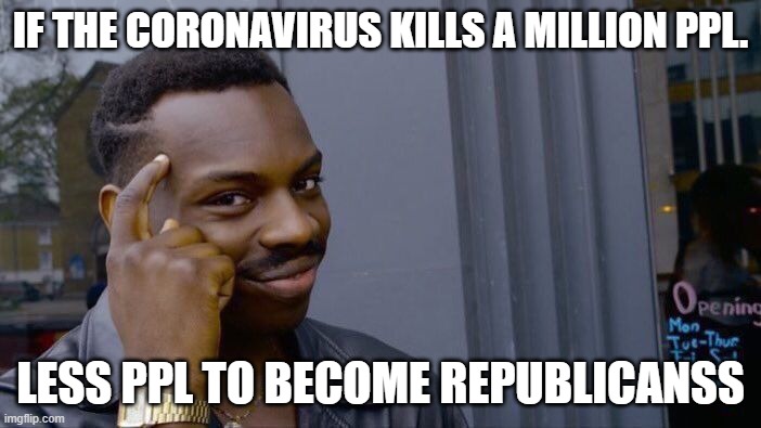 Roll Safe Think About It | IF THE CORONAVIRUS KILLS A MILLION PPL. LESS PPL TO BECOME REPUBLICANSS | image tagged in memes,roll safe think about it | made w/ Imgflip meme maker