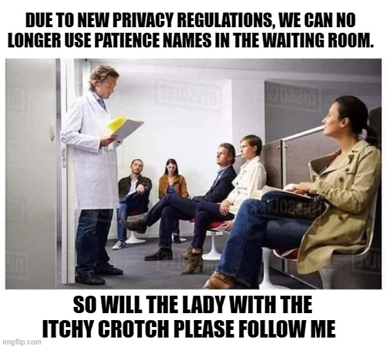 waiting room |  DUE TO NEW PRIVACY REGULATIONS, WE CAN NO LONGER USE PATIENCE NAMES IN THE WAITING ROOM. SO WILL THE LADY WITH THE ITCHY CROTCH PLEASE FOLLOW ME | image tagged in waiting room,doctor | made w/ Imgflip meme maker