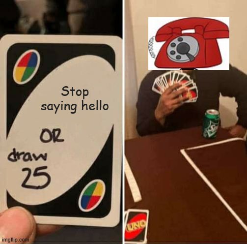 UNO Draw 25 Cards Meme | Stop saying hello | image tagged in memes,uno draw 25 cards | made w/ Imgflip meme maker