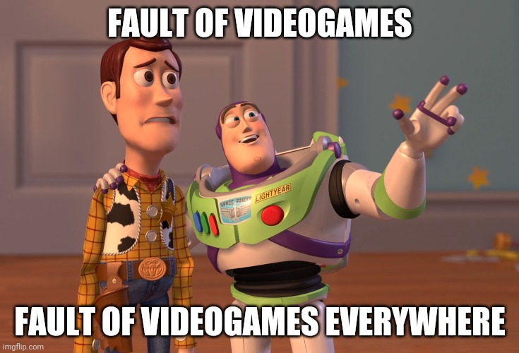 X, X Everywhere Meme | FAULT OF VIDEOGAMES; FAULT OF VIDEOGAMES EVERYWHERE | image tagged in memes,x x everywhere | made w/ Imgflip meme maker