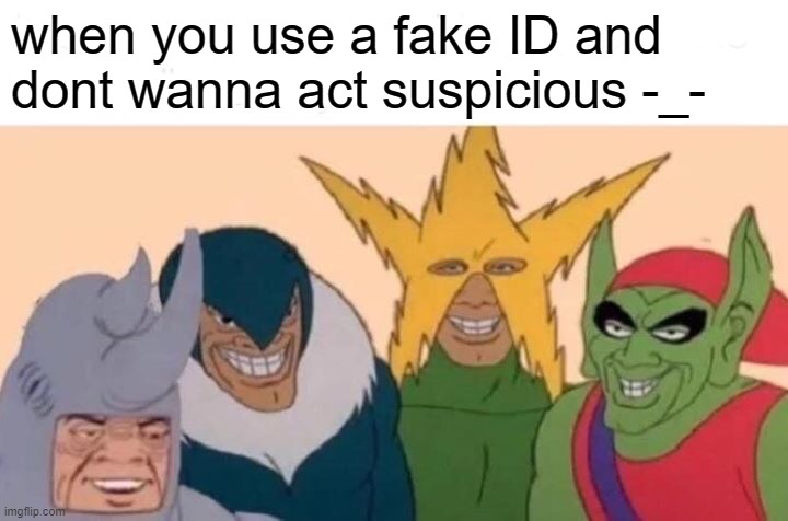 Me And The Boys | when you use a fake ID and dont wanna act suspicious -_- | image tagged in memes,me and the boys | made w/ Imgflip meme maker