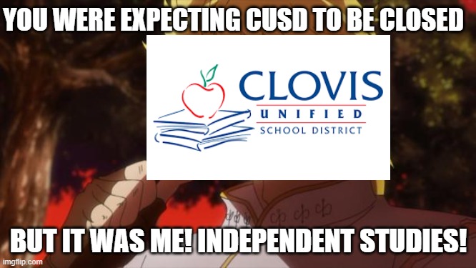 YOU WERE EXPECTING CUSD TO BE CLOSED; BUT IT WAS ME! INDEPENDENT STUDIES! | image tagged in but it was me dio | made w/ Imgflip meme maker
