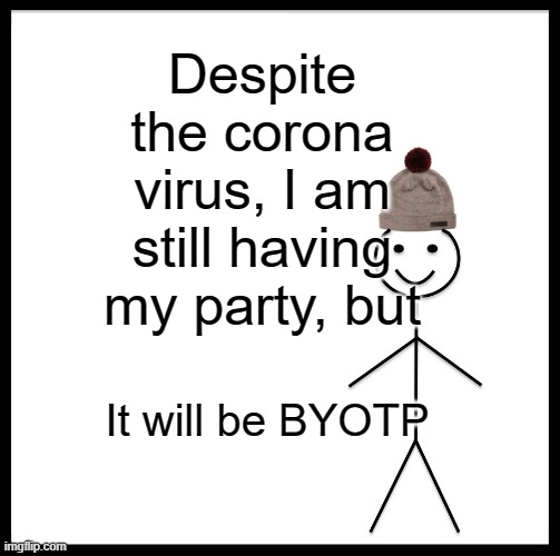 Be Like Bill | Despite the corona virus, I am still having my party, but; It will be BYOTP | image tagged in memes,be like bill | made w/ Imgflip meme maker