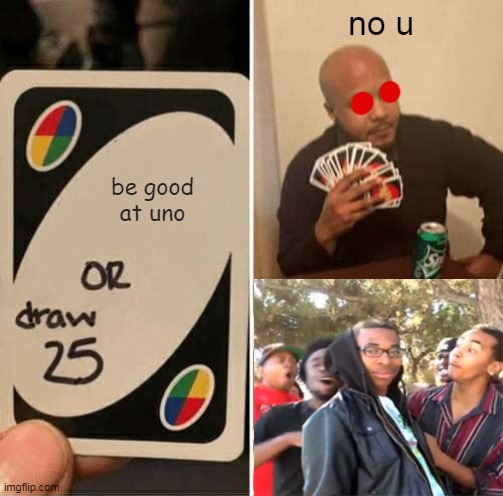 UNO Draw 25 Cards | no u; be good at uno | image tagged in memes,uno draw 25 cards | made w/ Imgflip meme maker