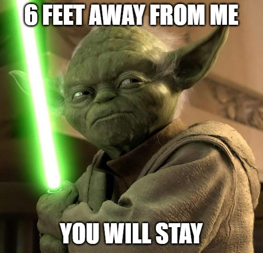 Yoda Light saber | 6 FEET AWAY FROM ME; YOU WILL STAY | image tagged in yoda light saber | made w/ Imgflip meme maker