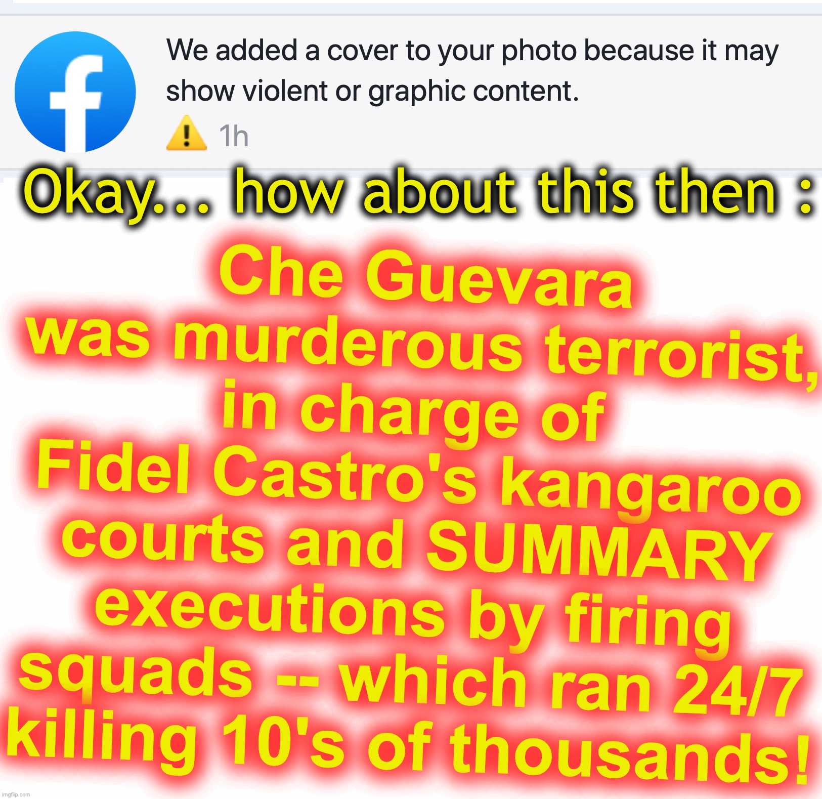 Che Guevara was murderous terrorist, in charge of 
Fidel Castro's kangaroo courts and SUMMARY executions by firing squads -- which ran 24/7 killing 10's of thousands! Okay... how about this then : | image tagged in che guevara,the murderer,cuba,fidel castro | made w/ Imgflip meme maker