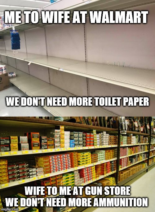 Buy ! now  don't panic | ME TO WIFE AT WALMART; WE DON'T NEED MORE TOILET PAPER; WIFE TO ME AT GUN STORE WE DON'T NEED MORE AMMUNITION | image tagged in corona virus | made w/ Imgflip meme maker