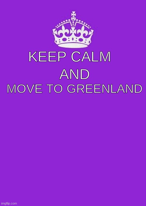 Keep Calm And Carry On Purple | KEEP CALM; AND; MOVE TO GREENLAND | image tagged in memes,keep calm and carry on purple | made w/ Imgflip meme maker