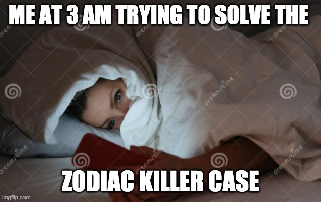 what i do on weekends at ungodly hours of the night | ME AT 3 AM TRYING TO SOLVE THE; ZODIAC KILLER CASE | image tagged in late night,zodiac | made w/ Imgflip meme maker
